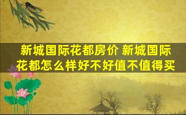 新城国际花都房价 新城国际花都怎么样好不好值不值得买